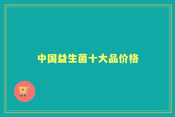 中国益生菌十大品价格 中国益生菌十大品价格