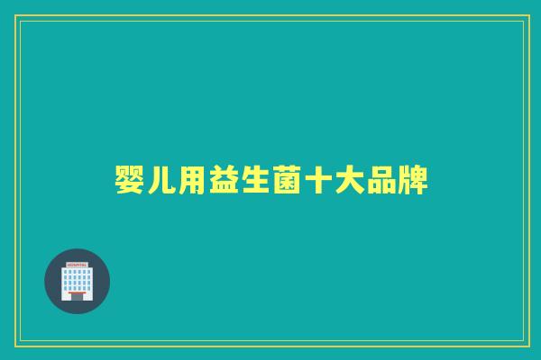 婴儿用益生菌十大品牌 婴儿用益生菌十大品牌