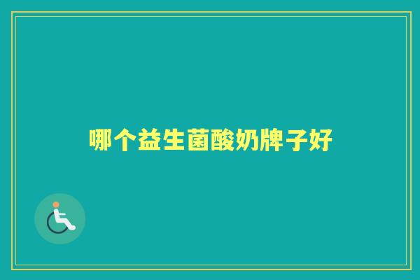 哪个益生菌酸奶牌子好 哪个益生菌酸奶牌子好