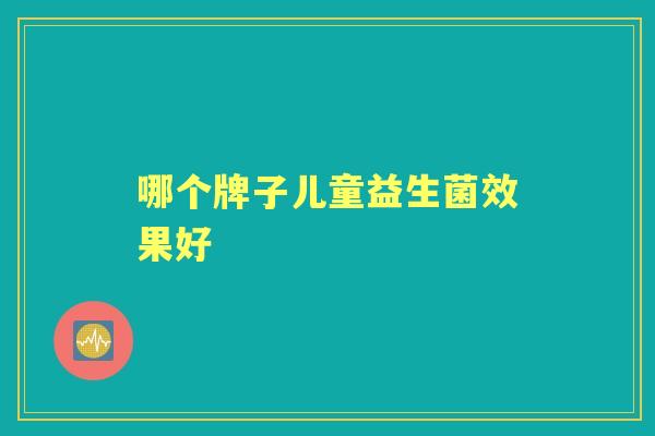 哪个牌子儿童益生菌效果好