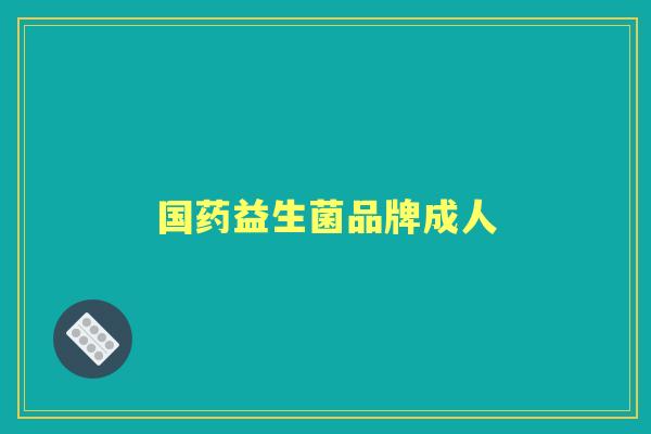 国药益生菌品牌成人 国药益生菌品牌成人