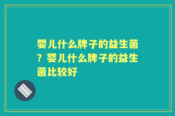 婴儿什么牌子的益生菌？婴儿什么牌子的益生菌比较好