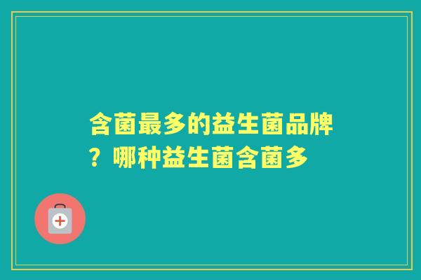 含菌多的益生菌品牌?哪种益生菌含菌多 含菌多的益生菌品牌?哪种益生菌含菌多
