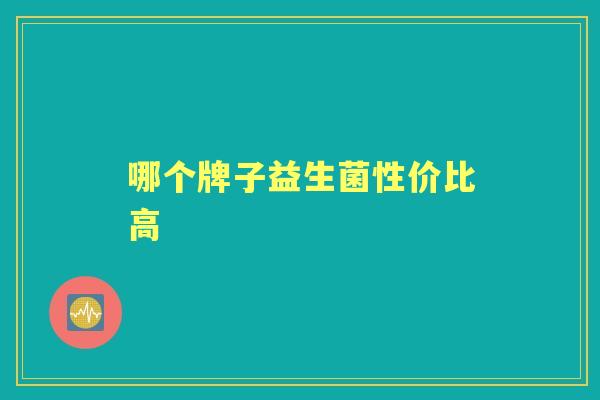 哪个牌子益生菌性价比高