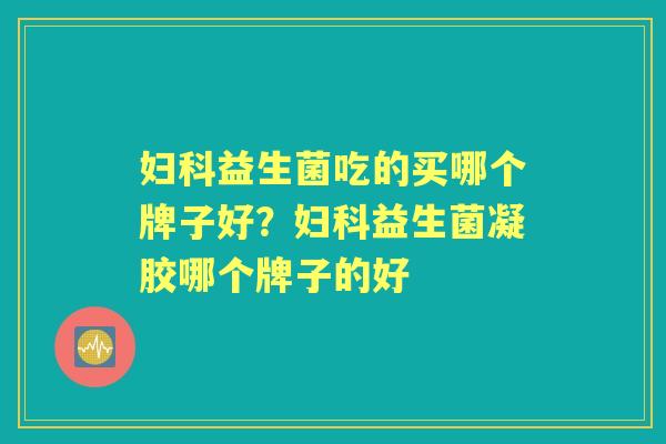 益生菌吃的买哪个牌子好?益生菌凝胶哪个牌子的好 益生菌吃的买哪个牌子好?益生菌凝胶哪个牌子的好