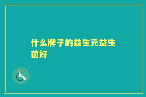 什么牌子的益生元益生菌好 什么牌子的益生元益生菌好