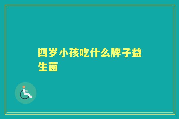 四岁小孩吃什么牌子益生菌 四岁小孩吃什么牌子益生菌