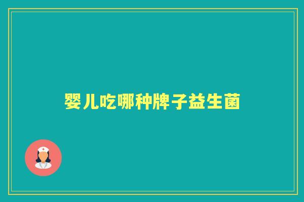 婴儿吃哪种牌子益生菌 婴儿吃哪种牌子益生菌