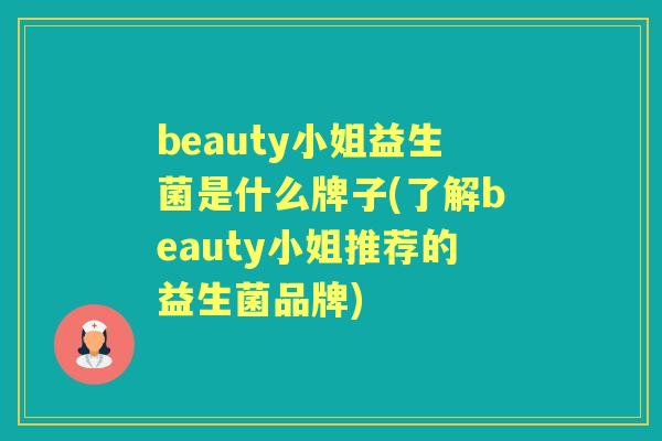 beauty小姐益生菌是什么牌子(了解beauty小姐推荐的益生菌品牌)
