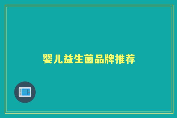 婴儿益生菌品牌推荐 婴儿益生菌品牌推荐