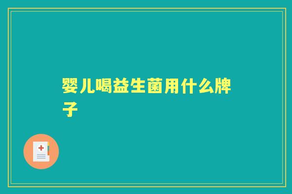 婴儿喝益生菌用什么牌子 婴儿喝益生菌用什么牌子
