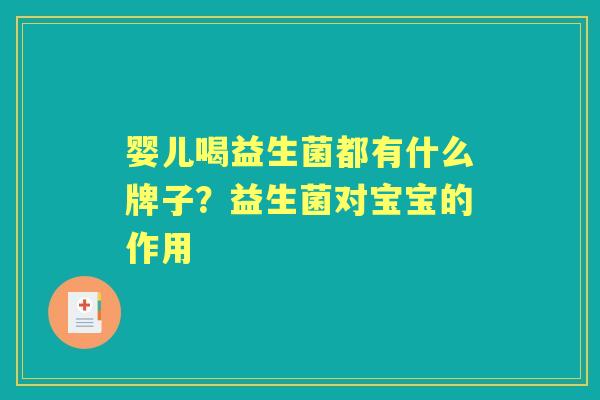 婴儿喝益生菌都有什么牌子?益生菌对宝宝的作用 婴儿喝益生菌都有什么牌子?益生菌对宝宝的作用