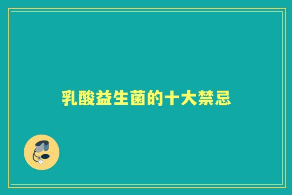 乳酸益生菌的十大禁忌 乳酸益生菌的十大禁忌