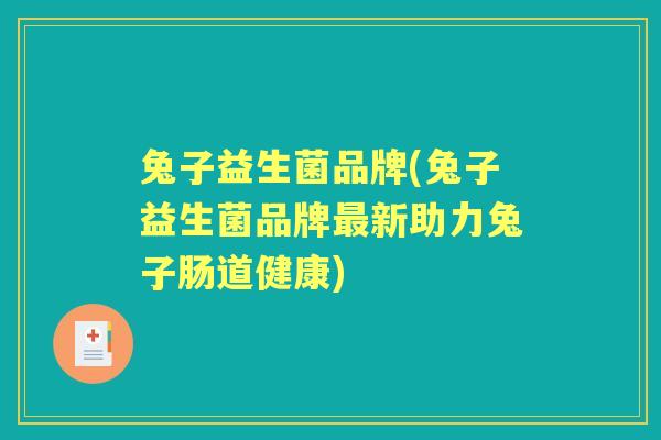 兔子益生菌品牌(兔子益生菌品牌新助力兔子肠道健康) 兔子益生菌品牌(兔子益生菌品牌新助力兔子肠道健康)