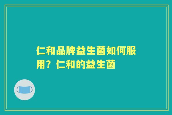 仁和品牌益生菌如何服用?仁和的益生菌 仁和品牌益生菌如何服用?仁和的益生菌