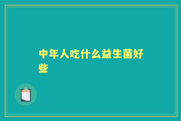 中年人吃什么益生菌好些 中年人吃什么益生菌好些