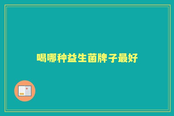 喝哪种益生菌牌子好 喝哪种益生菌牌子好