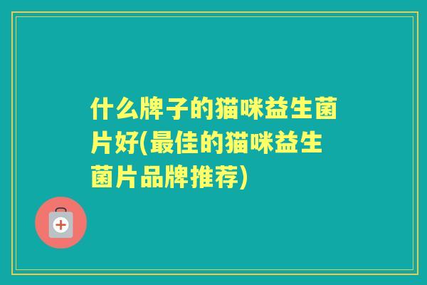 什么牌子的猫咪益生菌片好(佳的猫咪益生菌片品牌推荐)