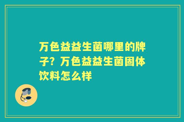 万色益益生菌哪里的牌子?万色益益生菌固体饮料怎么样 万色益益生菌哪里的牌子?万色益益生菌固体饮料怎么样
