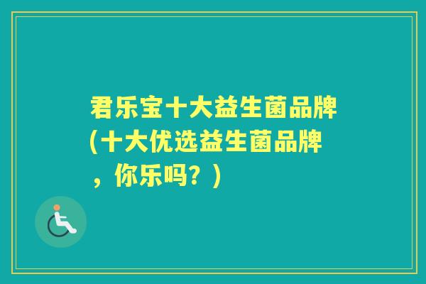 君乐宝十大益生菌品牌(十大优选益生菌品牌,你乐吗?) 君乐宝十大益生菌品牌(十大优选益生菌品牌,你乐吗?)
