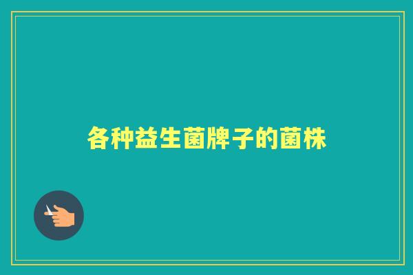 各种益生菌牌子的菌株 各种益生菌牌子的菌株