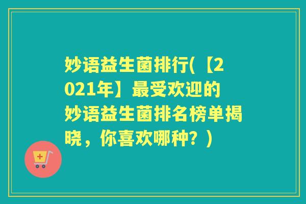 妙语益生菌排行(【2021年】受欢迎的妙语益生菌排名榜单揭晓,你喜欢哪种?) 妙语益生菌排行(【2021年】受欢迎的妙语益生菌排名榜单揭晓,你喜欢哪种?)