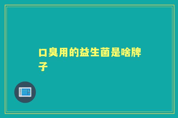 用的益生菌是啥牌子