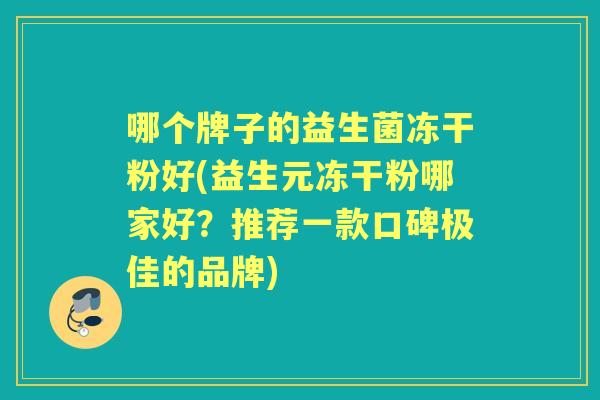 哪个牌子的益生菌冻干粉好(益生元冻干粉哪家好？推荐一款口碑极佳的品牌)