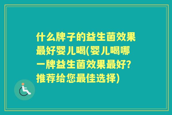 什么牌子的益生菌效果好婴儿喝(婴儿喝哪一牌益生菌效果好?推荐给您佳选择) 什么牌子的益生菌效果好婴儿喝(婴儿喝哪一牌益生菌效果好?推荐给您佳选择)