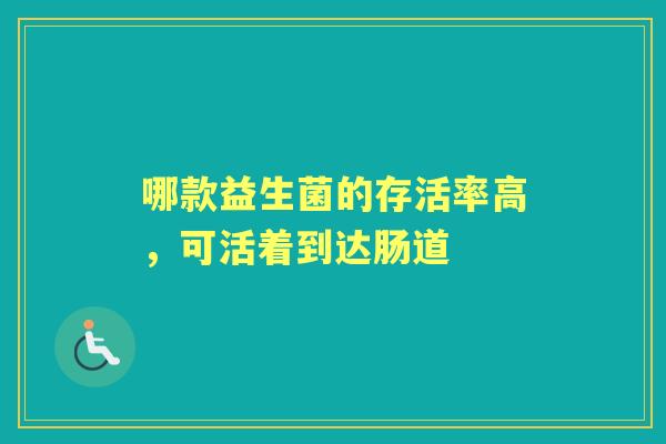 哪款益生菌的存活率高,可活着到达肠道 哪款益生菌的存活率高,可活着到达肠道