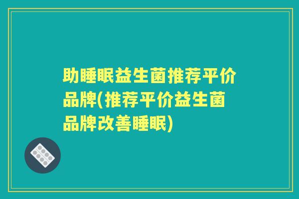 助益生菌推荐平价品牌(推荐平价益生菌品牌改善) 助益生菌推荐平价品牌(推荐平价益生菌品牌改善)