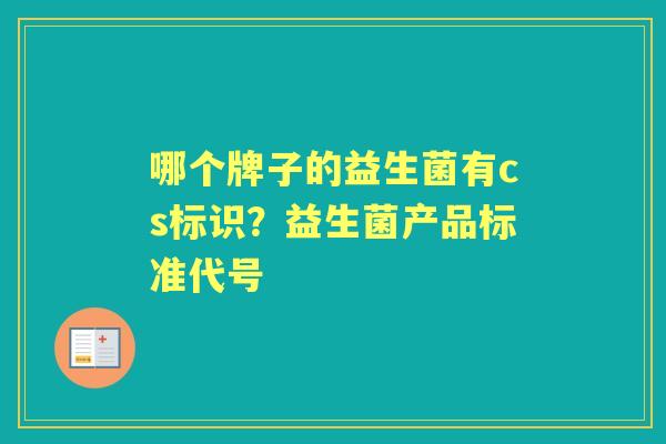 哪个牌子的益生菌有cs标识?益生菌产品标准代号 哪个牌子的益生菌有cs标识?益生菌产品标准代号