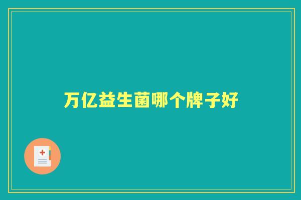 万亿益生菌哪个牌子好 万亿益生菌哪个牌子好