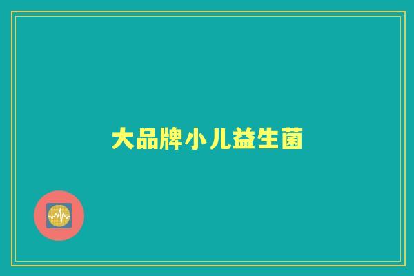 大品牌小儿益生菌 大品牌小儿益生菌