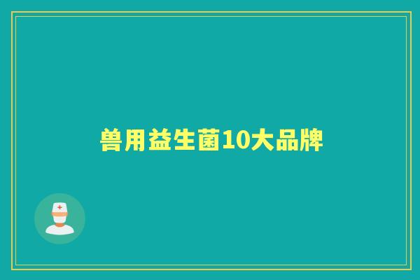 兽用益生菌10大品牌