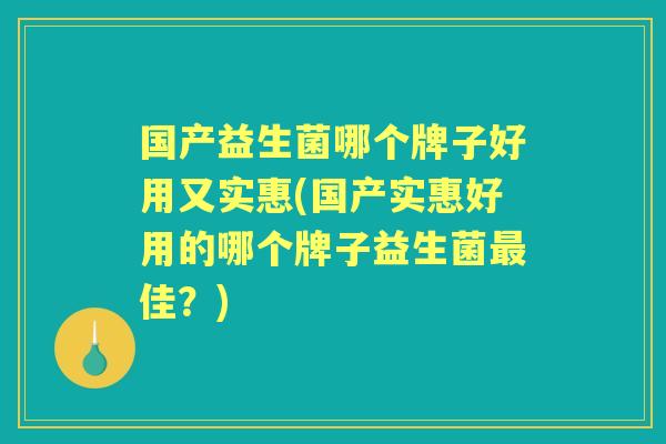 国产益生菌哪个牌子好用又实惠(国产实惠好用的哪个牌子益生菌佳?) 国产益生菌哪个牌子好用又实惠(国产实惠好用的哪个牌子益生菌佳?)