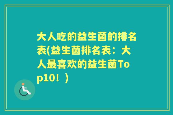 大人吃的益生菌的排名表(益生菌排名表:大人喜欢的益生菌Top10!) 大人吃的益生菌的排名表(益生菌排名表:大人喜欢的益生菌Top10!)