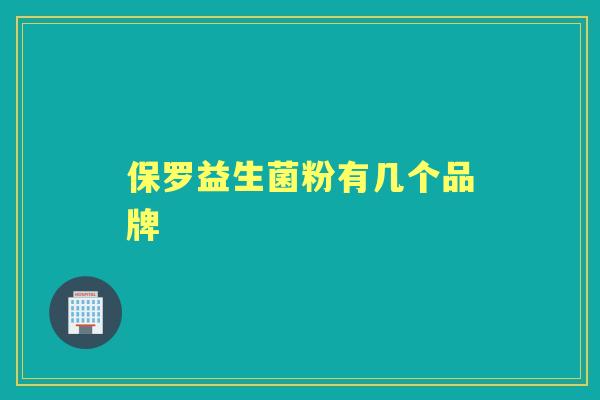 保罗益生菌粉有几个品牌 保罗益生菌粉有几个品牌