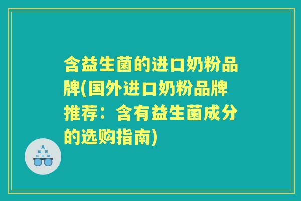 含益生菌的进口奶粉品牌(国外进口奶粉品牌推荐:含有益生菌成分的选购指南) 含益生菌的进口奶粉品牌(国外进口奶粉品牌推荐:含有益生菌成分的选购指南)