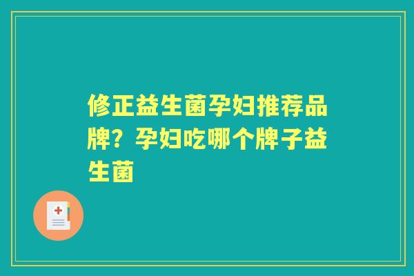 修正益生菌孕妇推荐品牌?孕妇吃哪个牌子益生菌 修正益生菌孕妇推荐品牌?孕妇吃哪个牌子益生菌