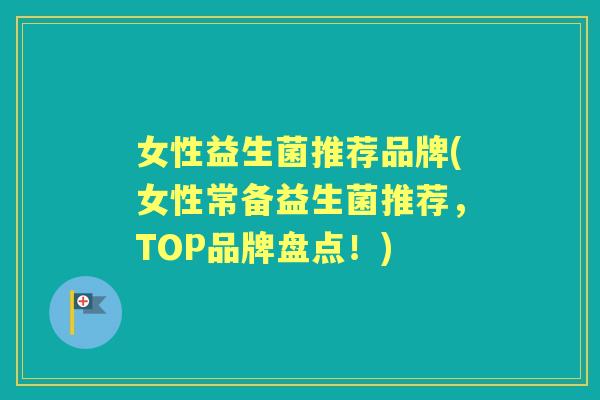 女性益生菌推荐品牌(女性常备益生菌推荐,TOP品牌盘点!) 女性益生菌推荐品牌(女性常备益生菌推荐,TOP品牌盘点!)