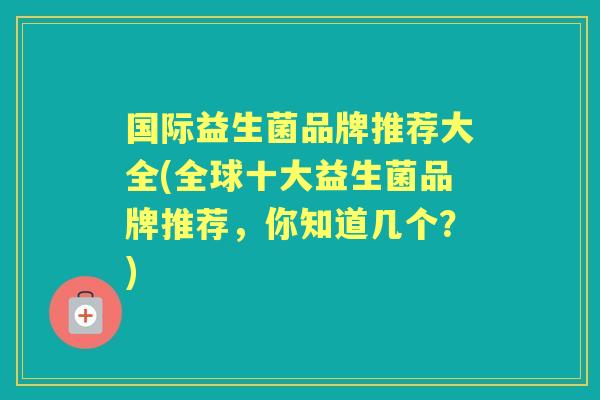 国际益生菌品牌推荐大全(全球十大益生菌品牌推荐，你知道几个？)