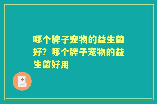 哪个牌子宠物的益生菌好?哪个牌子宠物的益生菌好用 哪个牌子宠物的益生菌好?哪个牌子宠物的益生菌好用