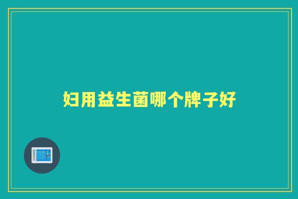 妇用益生菌哪个牌子好 妇用益生菌哪个牌子好