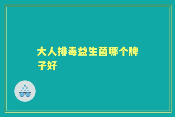大人益生菌哪个牌子好 大人益生菌哪个牌子好