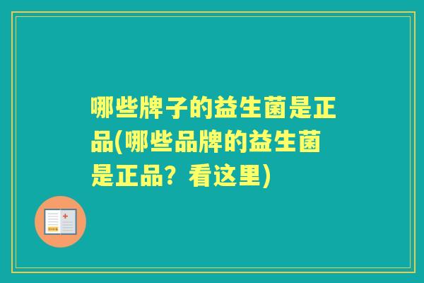 哪些牌子的益生菌是正品(哪些品牌的益生菌是正品?看这里) 哪些牌子的益生菌是正品(哪些品牌的益生菌是正品?看这里)