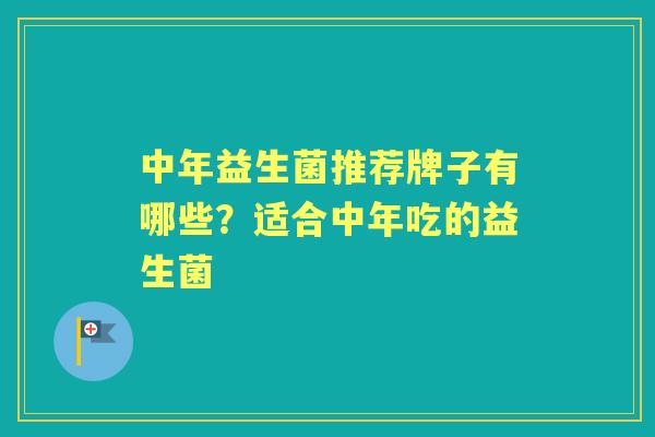 中年益生菌推荐牌子有哪些？适合中年吃的益生菌