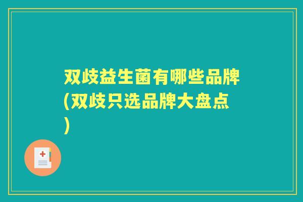 双歧益生菌有哪些品牌(双歧只选品牌大盘点)