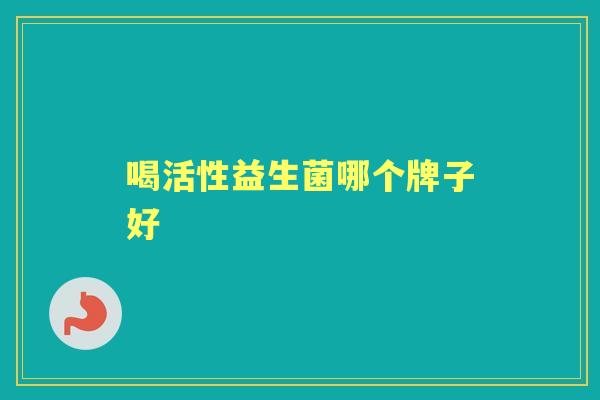 喝活性益生菌哪个牌子好 喝活性益生菌哪个牌子好