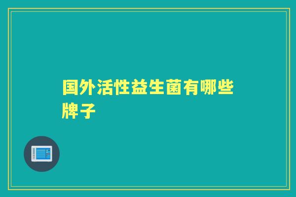 国外活性益生菌有哪些牌子